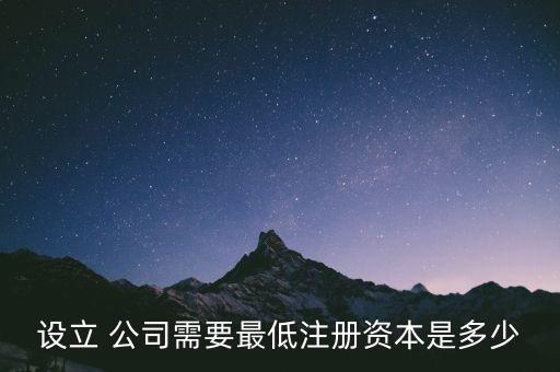 設(shè)立 公司需要最低注冊(cè)資本是多少