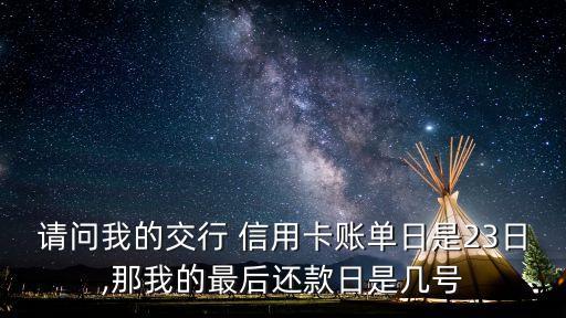 請問我的交行 信用卡賬單日是23日,那我的最后還款日是幾號(hào)