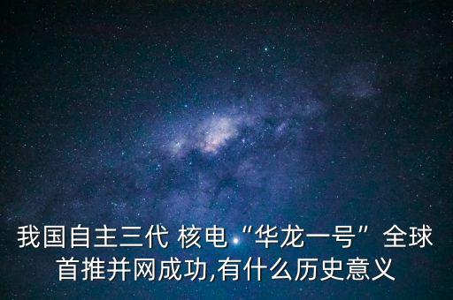 我國自主三代 核電“華龍一號”全球首推并網(wǎng)成功,有什么歷史意義