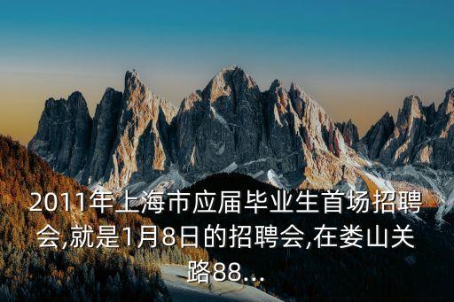 2011年上海市應(yīng)屆畢業(yè)生首場(chǎng)招聘會(huì),就是1月8日的招聘會(huì),在婁山關(guān)路88...