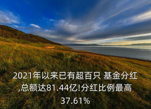 2021年以來已有超百只 基金分紅,總額達81.44億!分紅比例最高37.61%