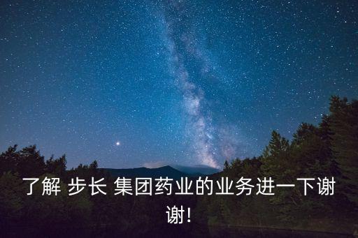 了解 步長 集團藥業(yè)的業(yè)務(wù)進一下謝謝!