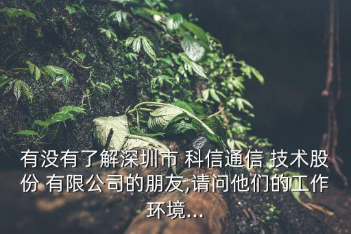 有沒(méi)有了解深圳市 科信通信 技術(shù)股份 有限公司的朋友,請(qǐng)問(wèn)他們的工作環(huán)境...