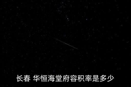 長(zhǎng)春 華恒海堂府容積率是多少