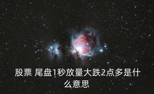  股票 尾盤1秒放量大跌2點多是什么意思