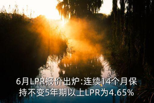 6月LPR報(bào)價(jià)出爐:連續(xù)14個(gè)月保持不變5年期以上LPR為4.65%