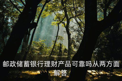 郵政儲(chǔ)蓄銀行理財(cái)產(chǎn)品可靠嗎從兩方面解答