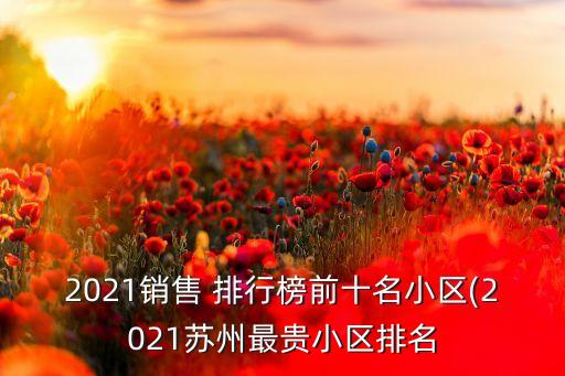 2021銷售 排行榜前十名小區(qū)(2021蘇州最貴小區(qū)排名