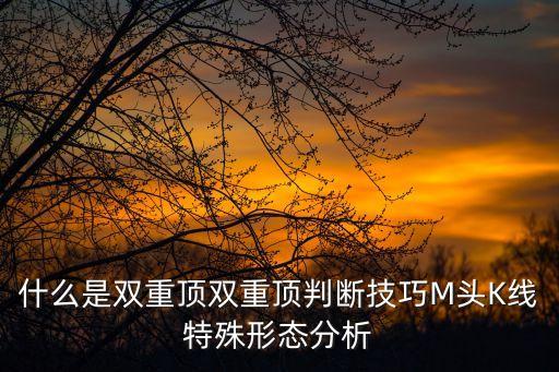 什么是雙重頂雙重頂判斷技巧M頭K線特殊形態(tài)分析