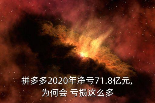 拼多多2020年凈虧71.8億元,為何會(huì) 虧損這么多