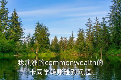 我澳洲的commonwealth的卡同學轉(zhuǎn)賬碰到問題