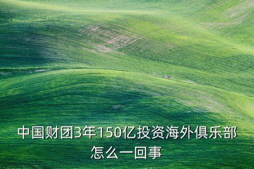 中國財團(tuán)3年150億投資海外俱樂部怎么一回事