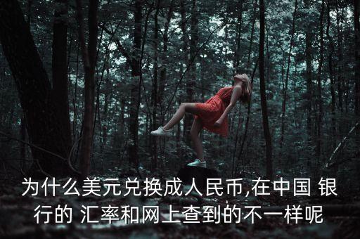 為什么美元兌換成人民幣,在中國 銀行的 匯率和網(wǎng)上查到的不一樣呢