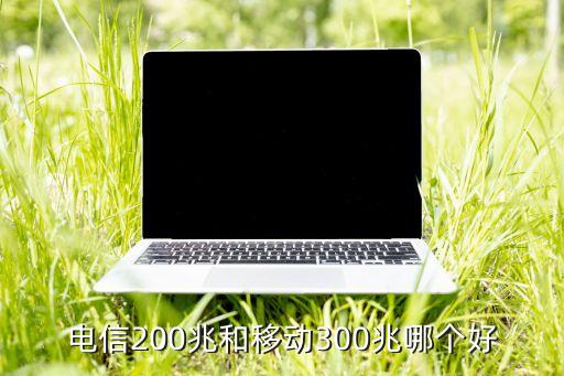 電信200兆和移動(dòng)300兆哪個(gè)好