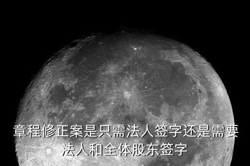  章程修正案是只需法人簽字還是需要法人和全體股東簽字