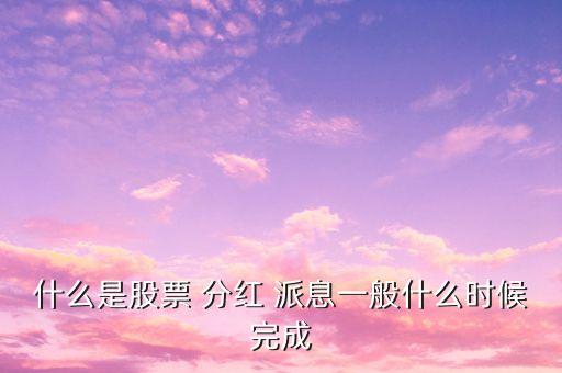 什么是股票 分紅 派息一般什么時候完成