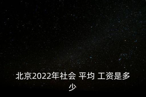 北京2022年社會(huì) 平均 工資是多少