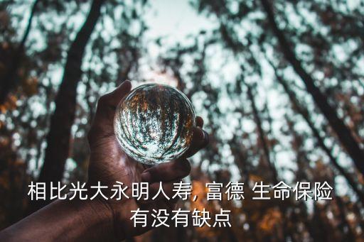 相比光大永明人壽, 富德 生命保險(xiǎn)有沒(méi)有缺點(diǎn)