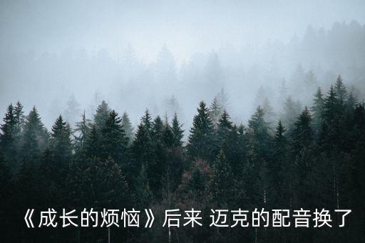 《成長(zhǎng)的煩惱》后來(lái) 邁克的配音換了