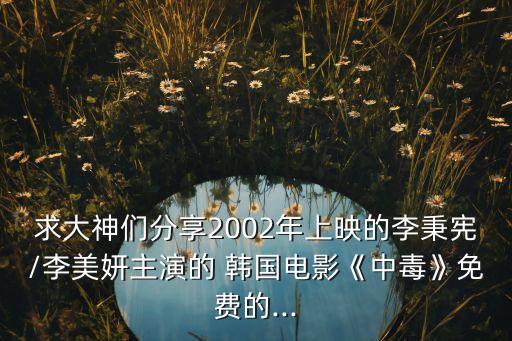 求大神們分享2002年上映的李秉憲/李美妍主演的 韓國(guó)電影《中毒》免費(fèi)的...