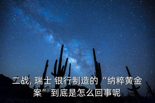 二戰(zhàn), 瑞士 銀行制造的“納粹黃金案”到底是怎么回事呢