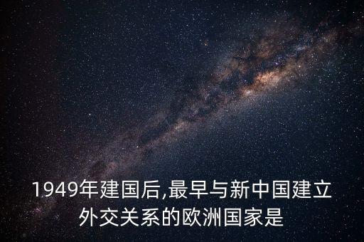 1949年建國后,最早與新中國建立外交關(guān)系的歐洲國家是