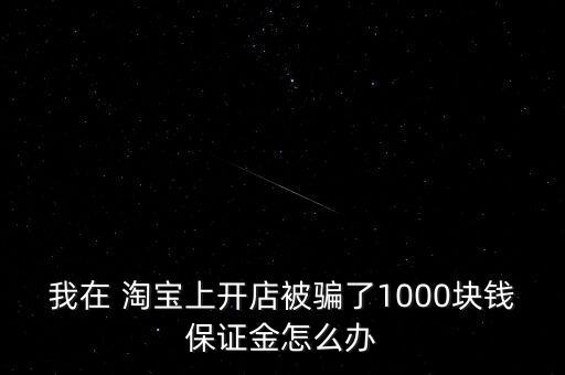 我在 淘寶上開店被騙了1000塊錢保證金怎么辦