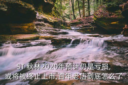 ST 秋林2020年預計仍是虧損,或將被終止上市,百年老店到底怎么了