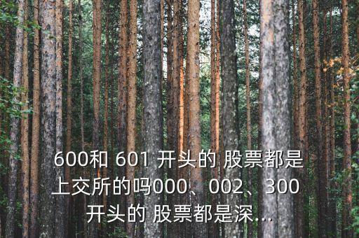 600和 601 開頭的 股票都是上交所的嗎000、002、300 開頭的 股票都是深...