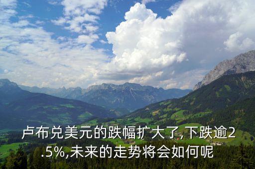  盧布兌美元的跌幅擴大了,下跌逾2.5%,未來的走勢將會如何呢