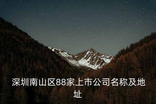  深圳南山區(qū)88家上市公司名稱及地址