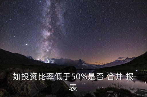 如投資比率低于50%是否 合并 報表