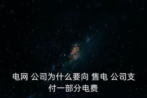 電網(wǎng) 公司為什么要向 售電 公司支付一部分電費