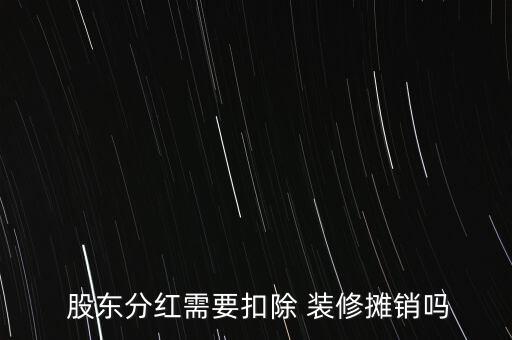  股東分紅需要扣除 裝修攤銷嗎