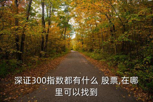 深證300指數(shù)都有什么 股票,在哪里可以找到