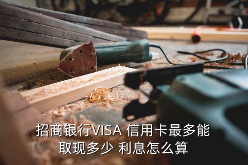  招商銀行VISA 信用卡最多能 取現(xiàn)多少 利息怎么算