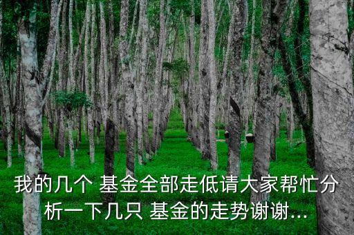 我的幾個 基金全部走低請大家?guī)兔Ψ治鲆幌聨字?基金的走勢謝謝...