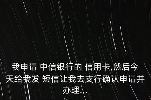 我申請(qǐng) 中信銀行的 信用卡,然后今天給我發(fā) 短信讓我去支行確認(rèn)申請(qǐng)并辦理...