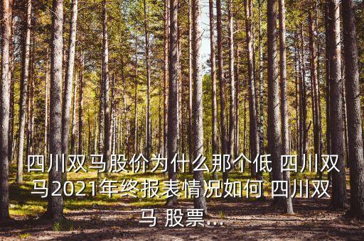  四川雙馬股價(jià)為什么那個(gè)低 四川雙馬2021年終報(bào)表情況如何 四川雙馬 股票...