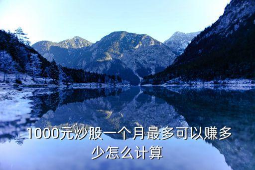  1000元炒股一個(gè)月最多可以賺多少怎么計(jì)算