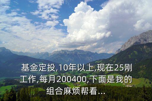  基金定投,10年以上,現在25剛工作,每月200400,下面是我的組合麻煩幫看...