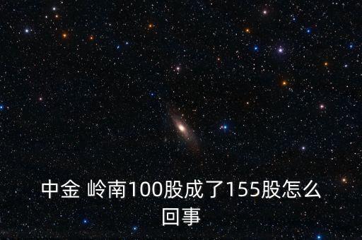 中金 嶺南100股成了155股怎么回事