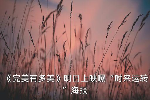 《完美有多美》明日上映曝“時(shí)來運(yùn)轉(zhuǎn)”海報(bào)