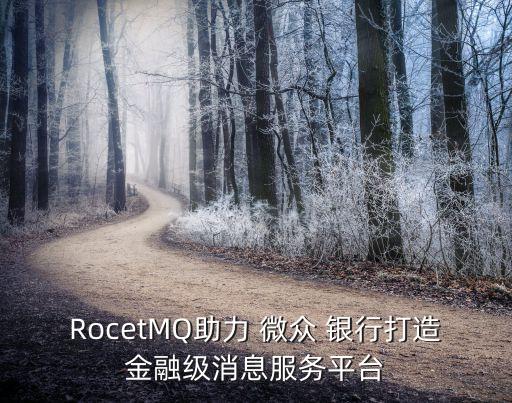 RocetMQ助力 微眾 銀行打造金融級消息服務(wù)平臺