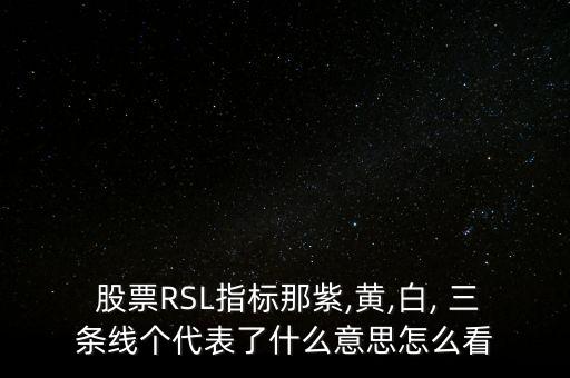  股票RSL指標(biāo)那紫,黃,白, 三條線個(gè)代表了什么意思怎么看