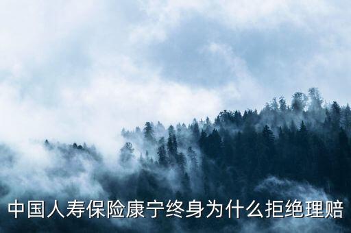 中國(guó)人壽保險(xiǎn)康寧終身為什么拒絕理賠