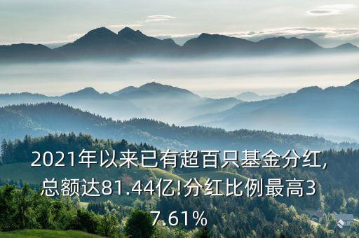 2021年以來已有超百只基金分紅,總額達(dá)81.44億!分紅比例最高37.61%