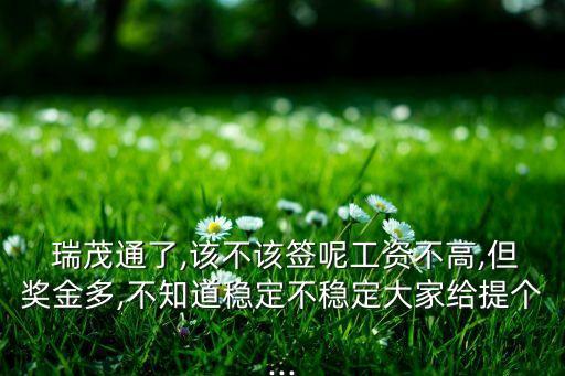  瑞茂通了,該不該簽?zāi)毓べY不高,但獎(jiǎng)金多,不知道穩(wěn)定不穩(wěn)定大家給提個(gè)...