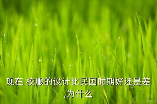 現(xiàn)在 校服的設(shè)計(jì)比民國(guó)時(shí)期好還是差,為什么