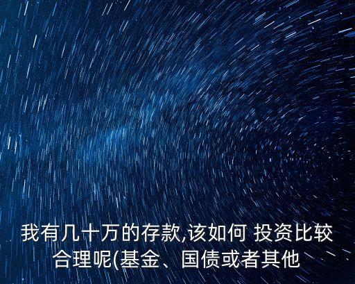 我有幾十萬的存款,該如何 投資比較合理呢(基金、國債或者其他